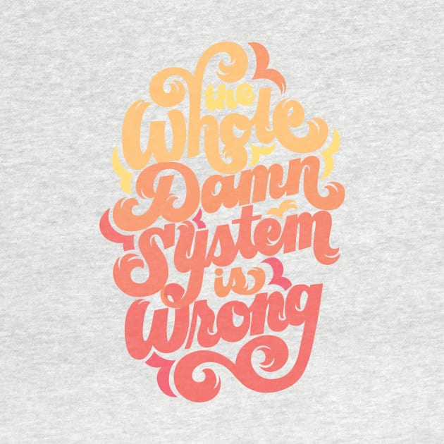 The Whole Damn System is Wrong by polliadesign